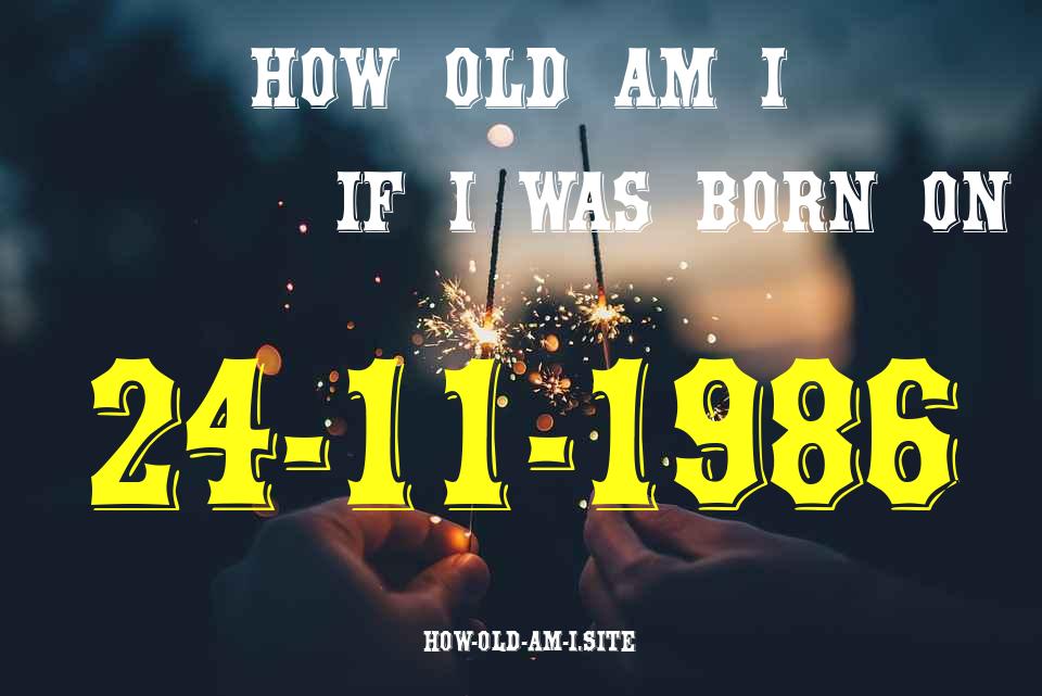 ᐈ Born On 24 November 1986 My Age in 2024? [100% ACCURATE Age Calculator!]