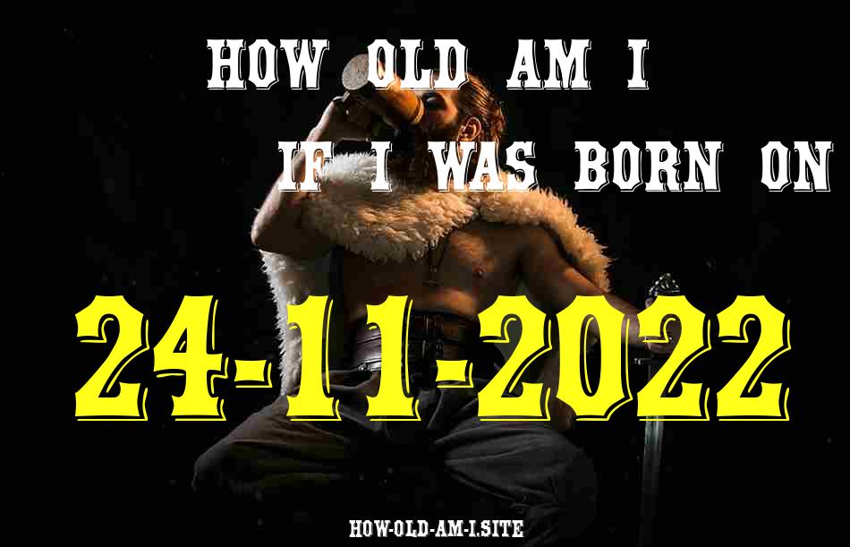 ᐈ Born On 24 November 2022 My Age in 2024? [100% ACCURATE Age Calculator!]
