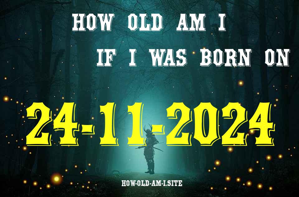 ᐈ Born On 24 November 2024 My Age in 2024? [100% ACCURATE Age Calculator!]