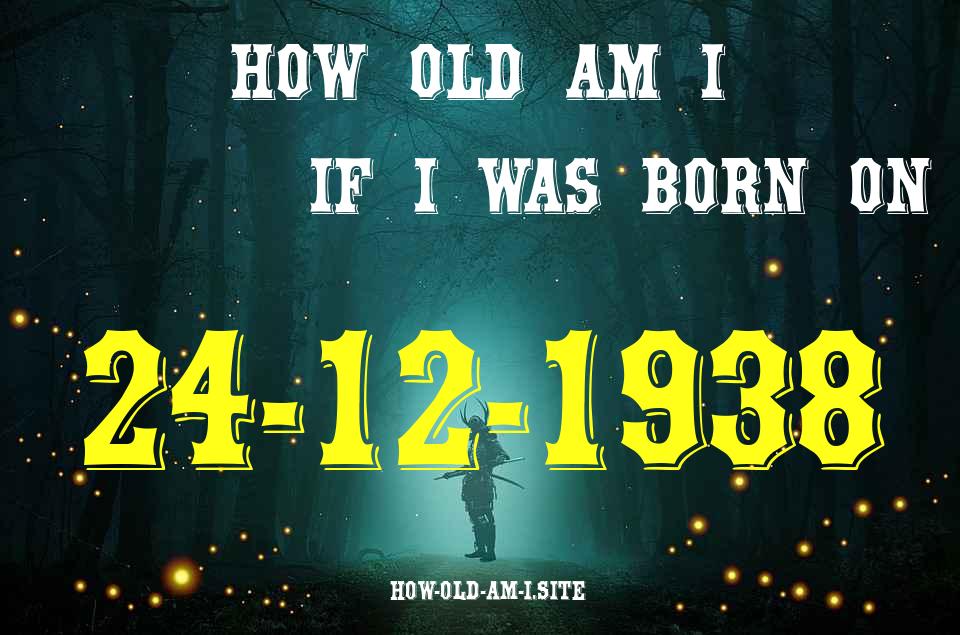 ᐈ Born On 24 December 1938 My Age in 2024? [100% ACCURATE Age Calculator!]