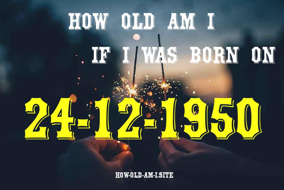 ᐈ Born On 24 December 1950 My Age in 2024? [100% ACCURATE Age Calculator!]