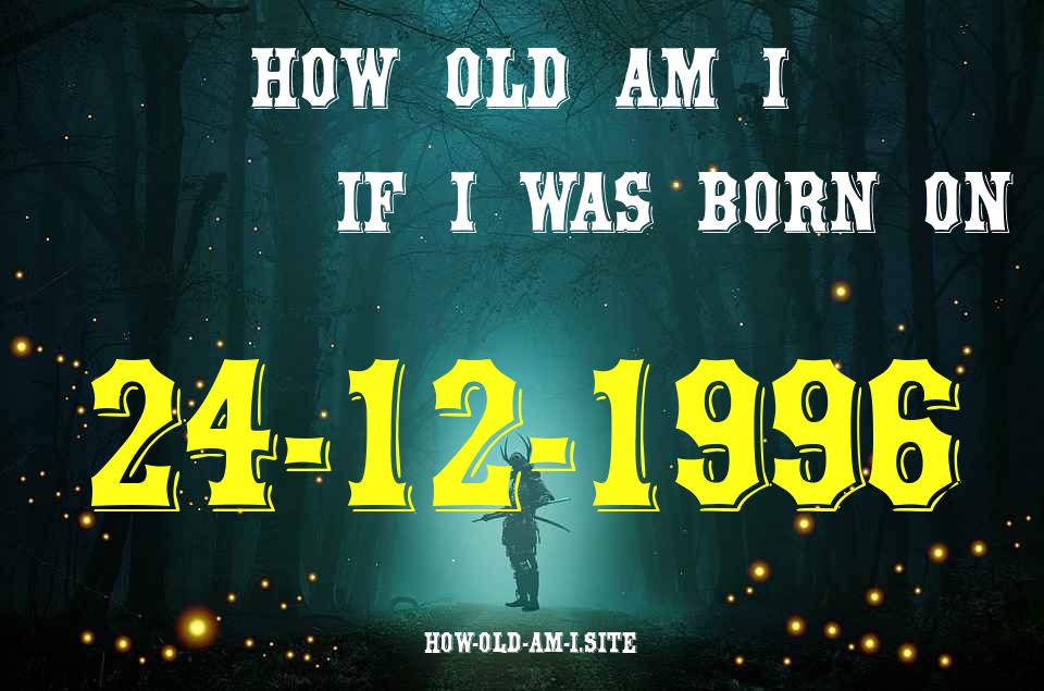 ᐈ Born On 24 December 1996 My Age in 2024? [100% ACCURATE Age Calculator!]