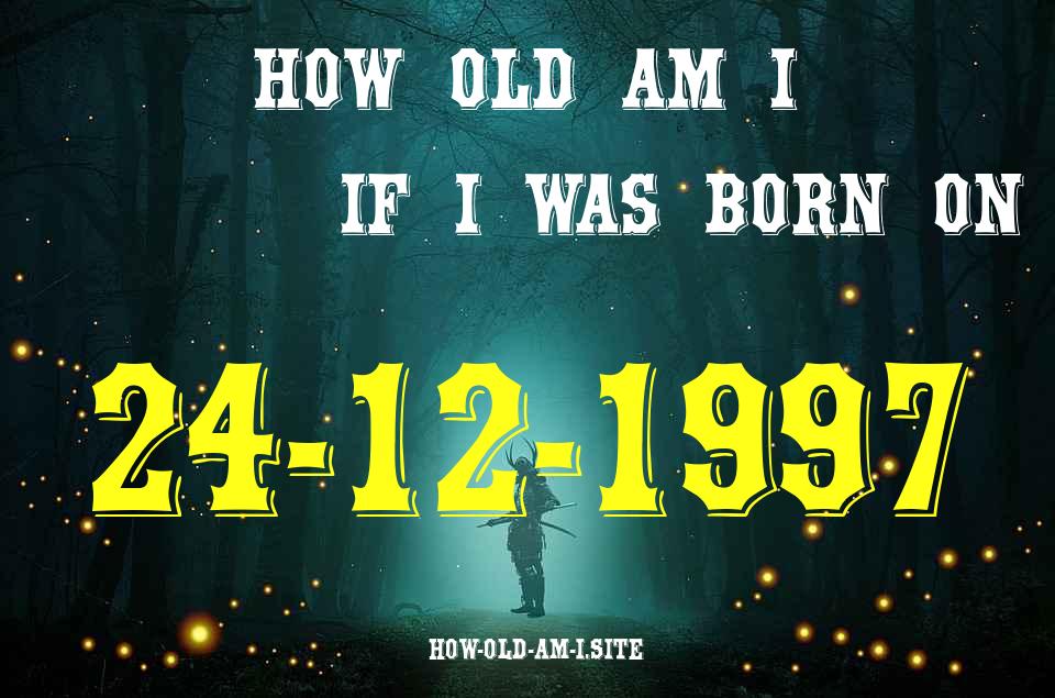 ᐈ Born On 24 December 1997 My Age in 2024? [100% ACCURATE Age Calculator!]