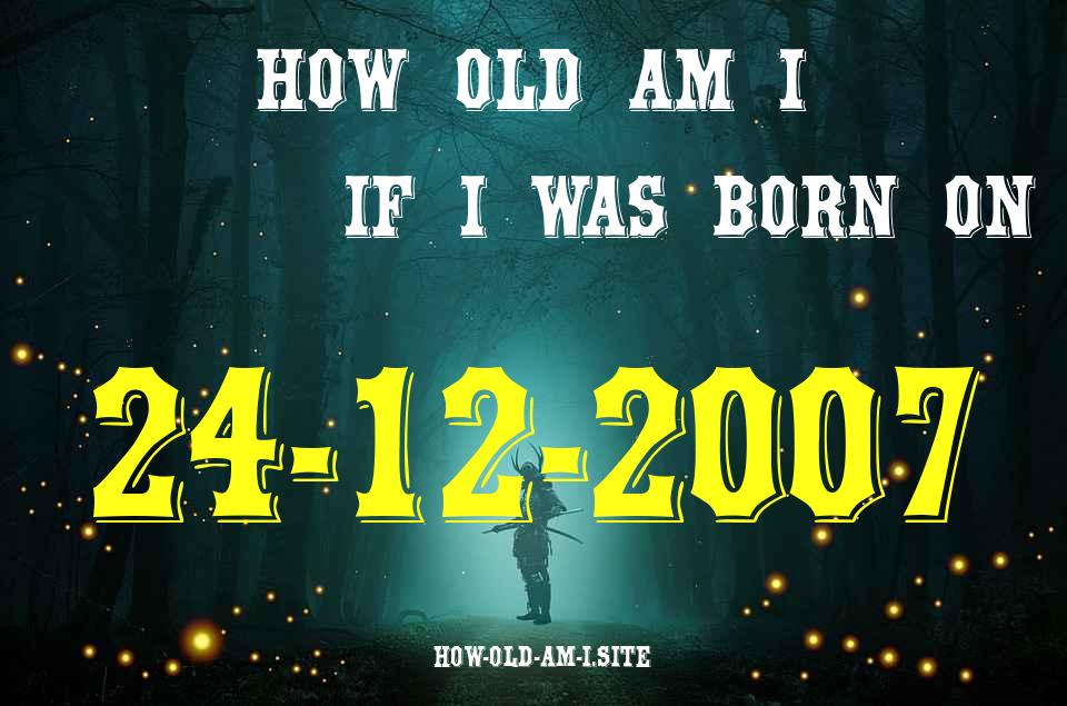 ᐈ Born On 24 December 2007 My Age in 2024? [100% ACCURATE Age Calculator!]