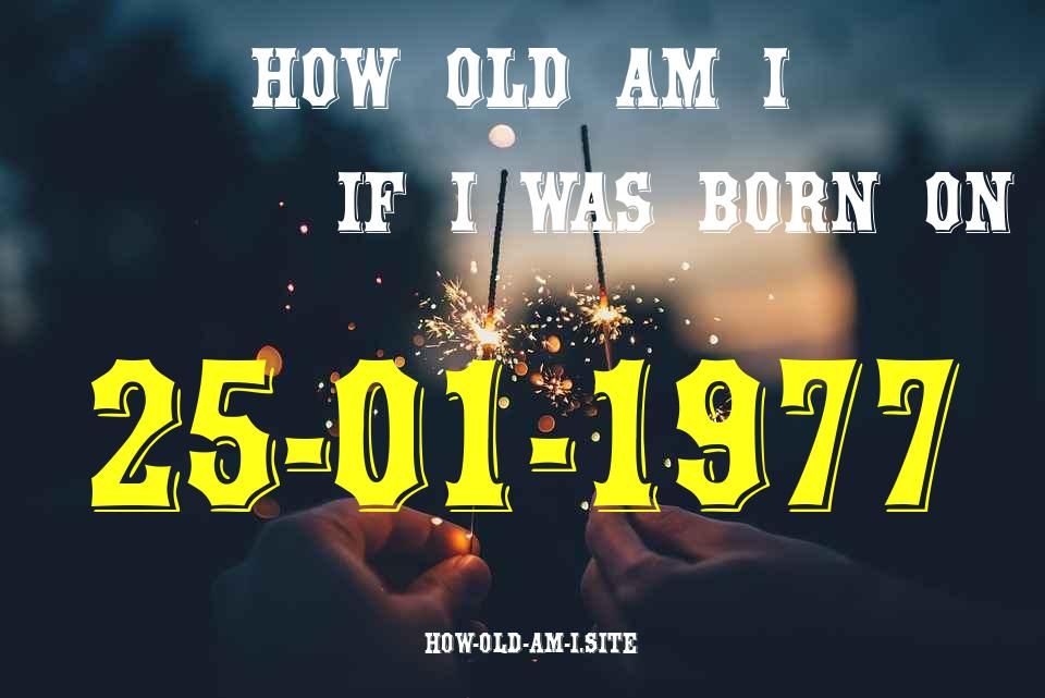 ᐈ Born On 25 January 1977 My Age in 2024? [100% ACCURATE Age Calculator!]
