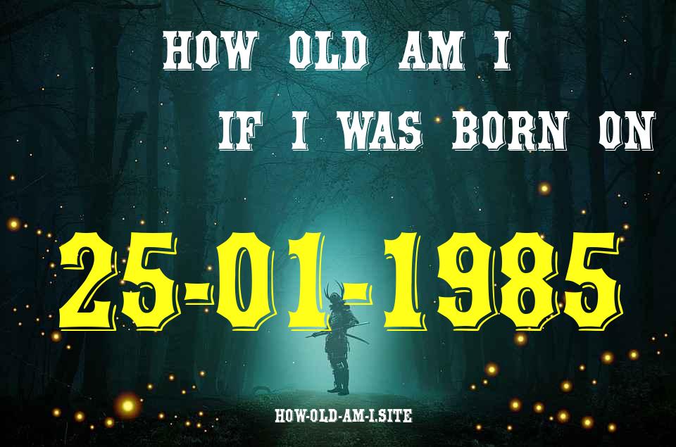 ᐈ Born On 25 January 1985 My Age in 2024? [100% ACCURATE Age Calculator!]