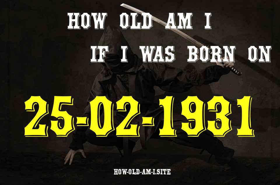 ᐈ Born On 25 February 1931 My Age in 2024? [100% ACCURATE Age Calculator!]