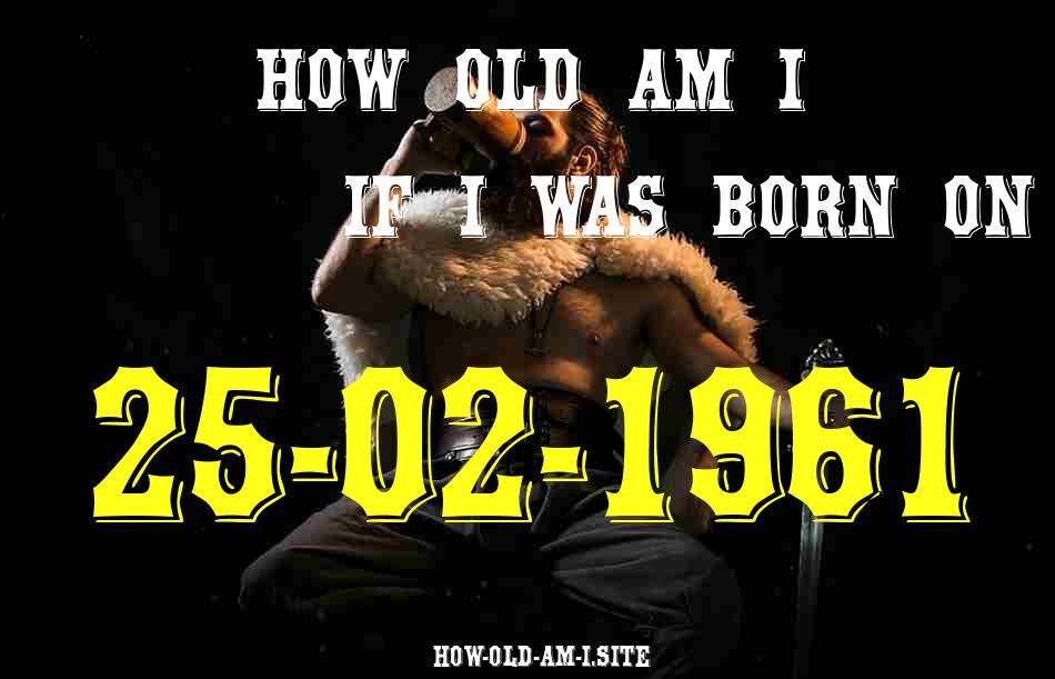 ᐈ Born On 25 February 1961 My Age in 2024? [100% ACCURATE Age Calculator!]