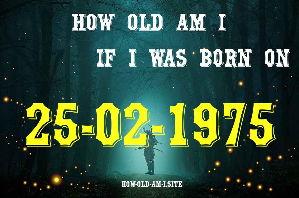 ᐈ Born On 25 February 1975 My Age in 2024? [100% ACCURATE Age Calculator!]
