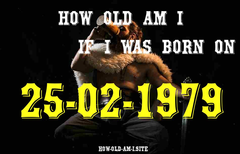 ᐈ Born On 25 February 1979 My Age in 2024? [100% ACCURATE Age Calculator!]