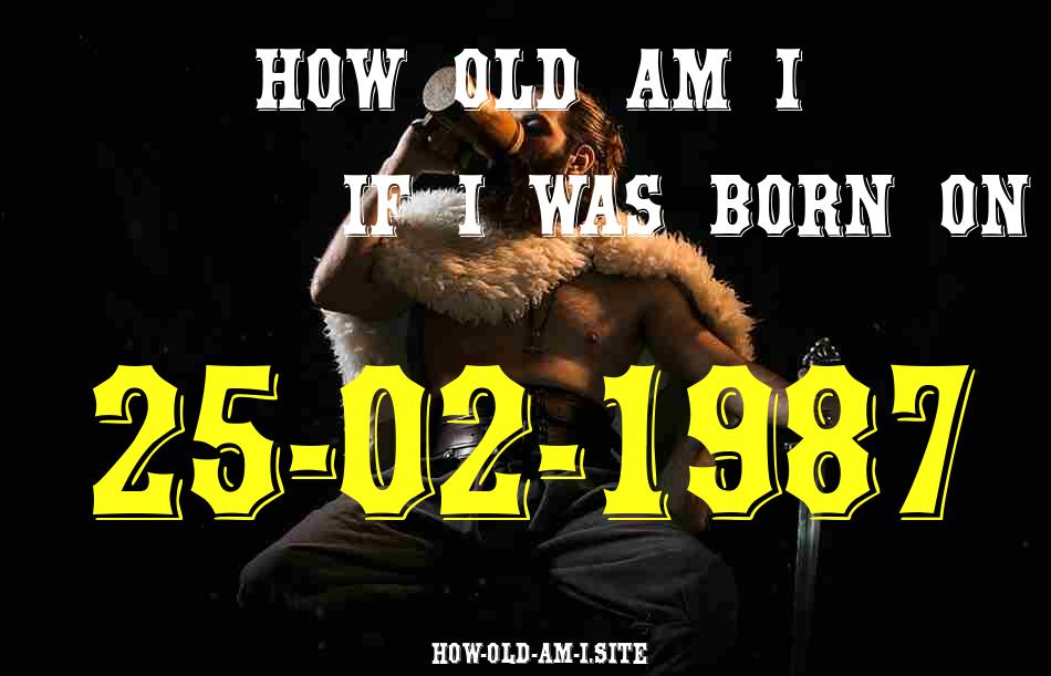 ᐈ Born On 25 February 1987 My Age in 2024? [100% ACCURATE Age Calculator!]