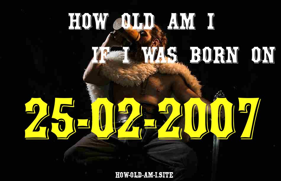 ᐈ Born On 25 February 2007 My Age in 2024? [100% ACCURATE Age Calculator!]