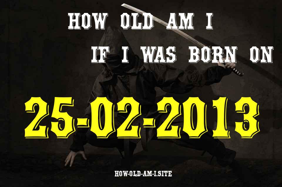 ᐈ Born On 25 February 2013 My Age in 2024? [100% ACCURATE Age Calculator!]