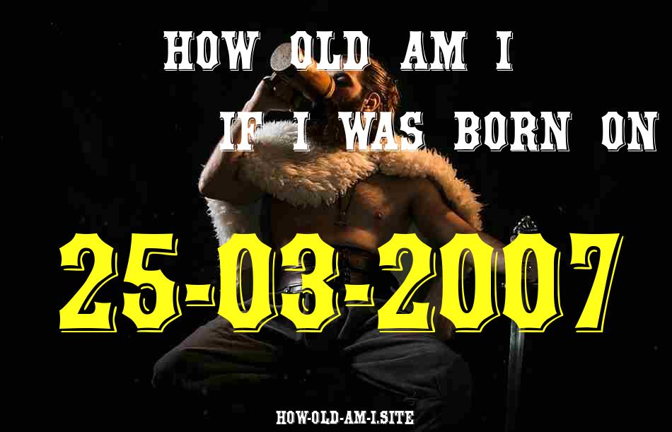 ᐈ Born On 25 March 2007 My Age in 2024? [100% ACCURATE Age Calculator!]