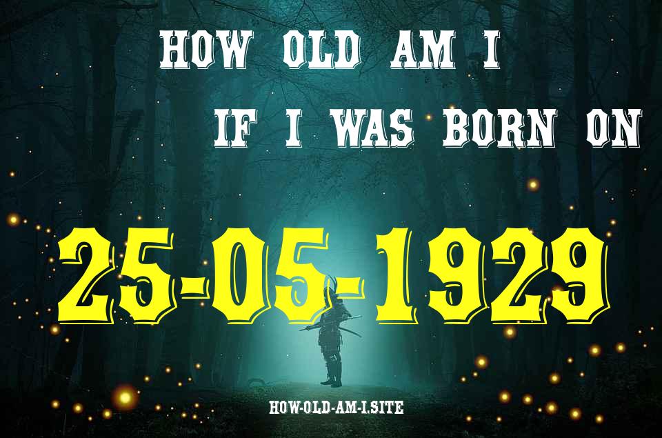 ᐈ Born On 25 May 1929 My Age in 2024? [100% ACCURATE Age Calculator!]