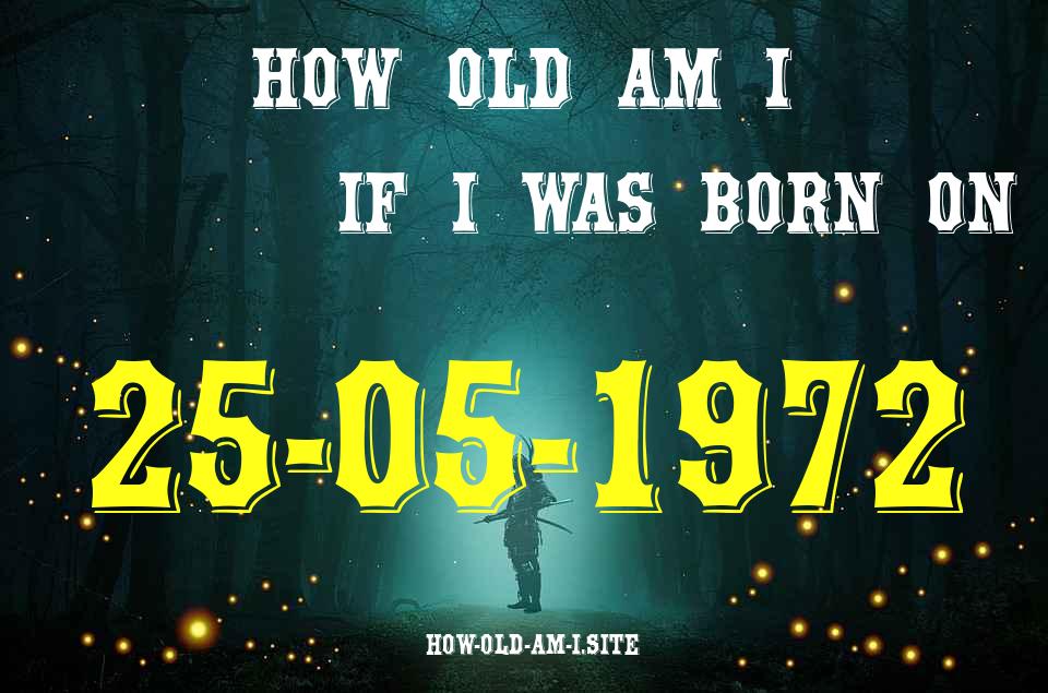 ᐈ Born On 25 May 1972 My Age in 2024? [100% ACCURATE Age Calculator!]