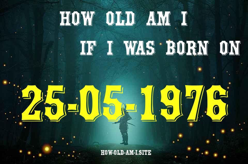 ᐈ Born On 25 May 1976 My Age in 2024? [100% ACCURATE Age Calculator!]
