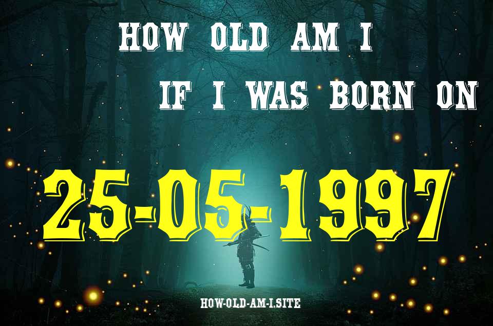 ᐈ Born On 25 May 1997 My Age in 2024? [100% ACCURATE Age Calculator!]
