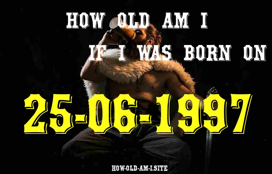ᐈ Born On 25 June 1997 My Age in 2024? [100% ACCURATE Age Calculator!]