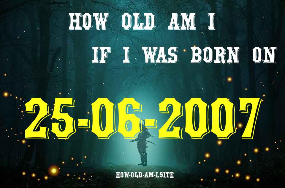 ᐈ Born On 25 June 2007 My Age in 2024? [100% ACCURATE Age Calculator!]