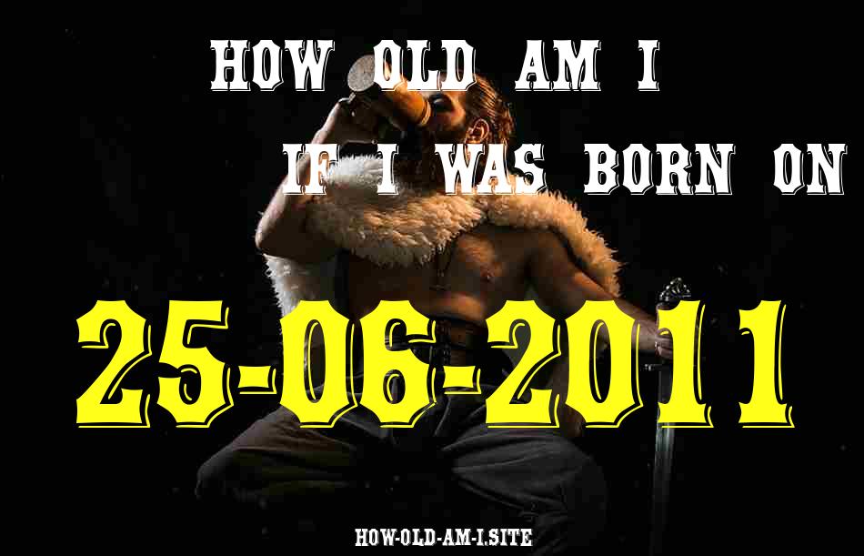 ᐈ Born On 25 June 2011 My Age in 2024? [100% ACCURATE Age Calculator!]