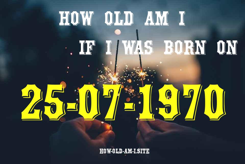 ᐈ Born On 25 July 1970 My Age in 2024? [100% ACCURATE Age Calculator!]