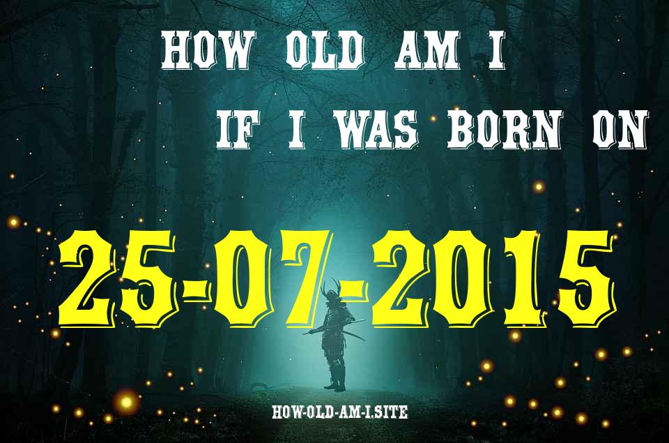 ᐈ Born On 25 July 2015 My Age in 2024? [100% ACCURATE Age Calculator!]