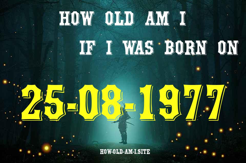 ᐈ Born On 25 August 1977 My Age in 2024? [100% ACCURATE Age Calculator!]