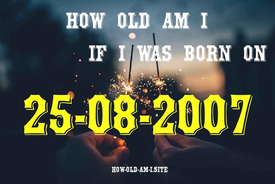 ᐈ Born On 25 August 2007 My Age in 2024? [100% ACCURATE Age Calculator!]