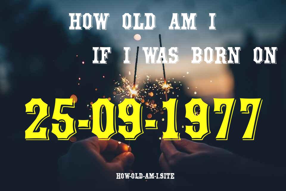 ᐈ Born On 25 September 1977 My Age in 2024? [100% ACCURATE Age Calculator!]