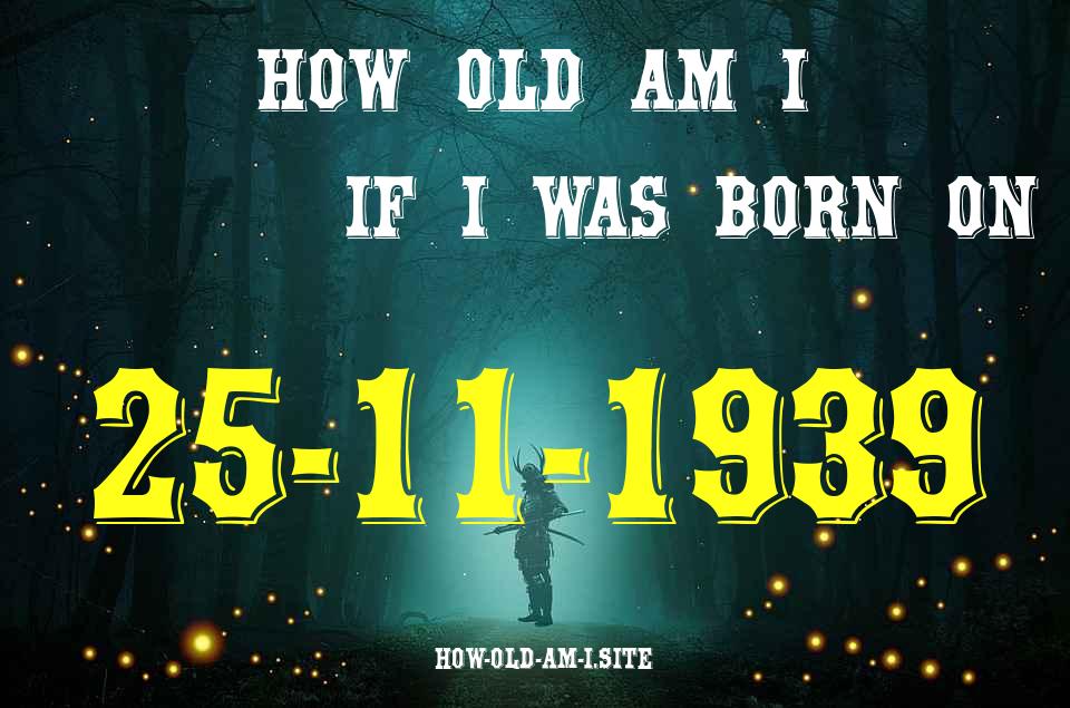 ᐈ Born On 25 November 1939 My Age in 2024? [100% ACCURATE Age Calculator!]