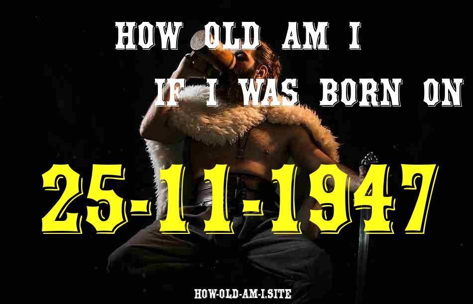 ᐈ Born On 25 November 1947 My Age in 2024? [100% ACCURATE Age Calculator!]