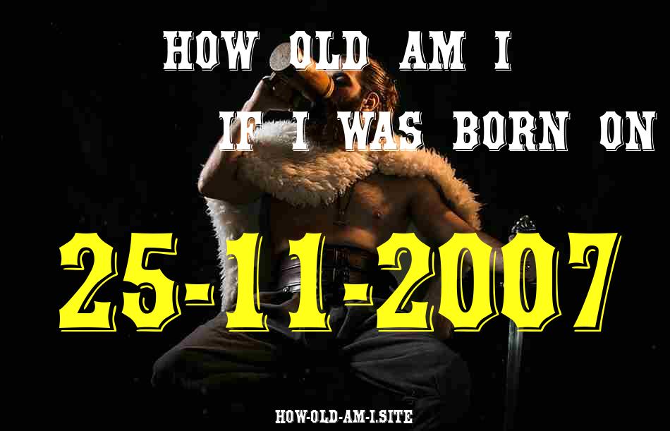 ᐈ Born On 25 November 2007 My Age in 2024? [100% ACCURATE Age Calculator!]