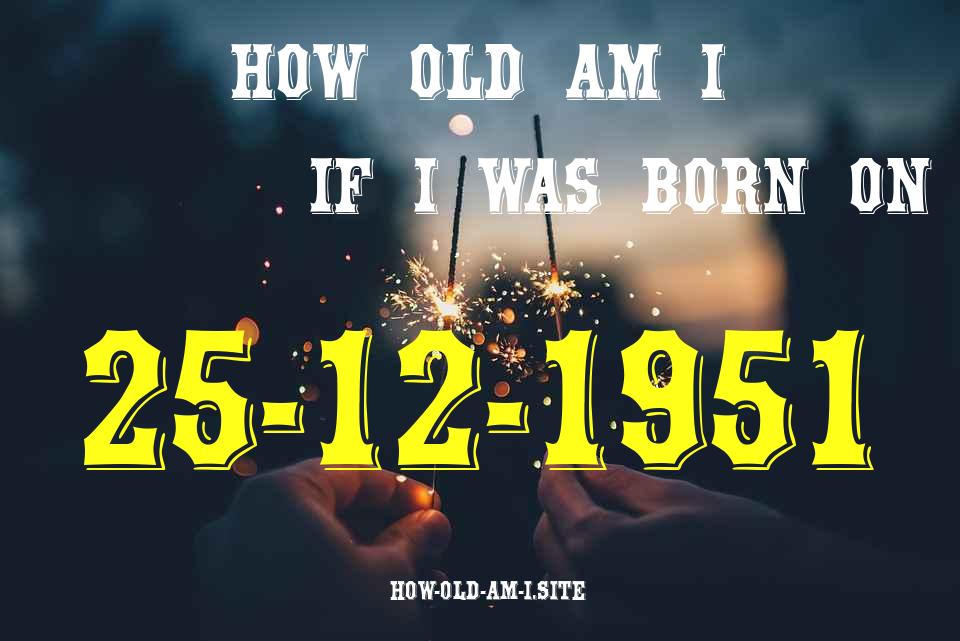 ᐈ Born On 25 December 1951 My Age in 2024? [100% ACCURATE Age Calculator!]