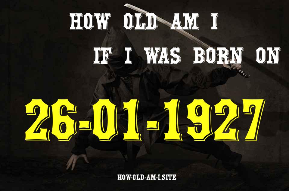 ᐈ Born On 26 January 1927 My Age in 2024? [100% ACCURATE Age Calculator!]