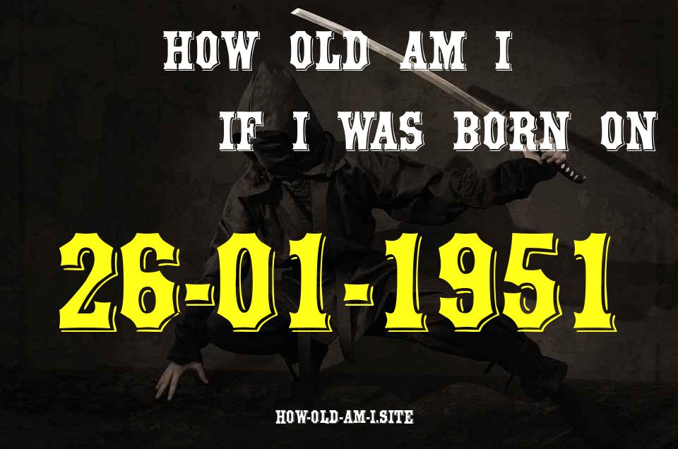ᐈ Born On 26 January 1951 My Age in 2024? [100% ACCURATE Age Calculator!]