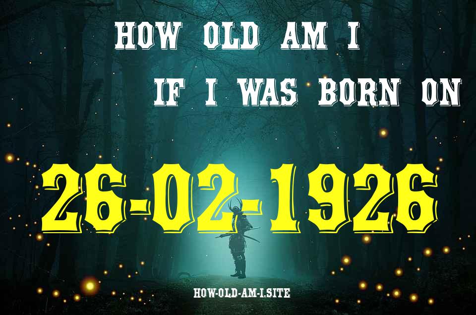 ᐈ Born On 26 February 1926 My Age in 2024? [100% ACCURATE Age Calculator!]