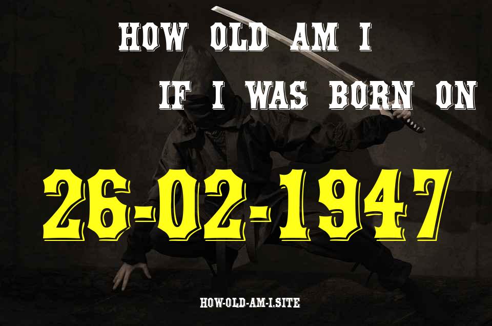 ᐈ Born On 26 February 1947 My Age in 2024? [100% ACCURATE Age Calculator!]