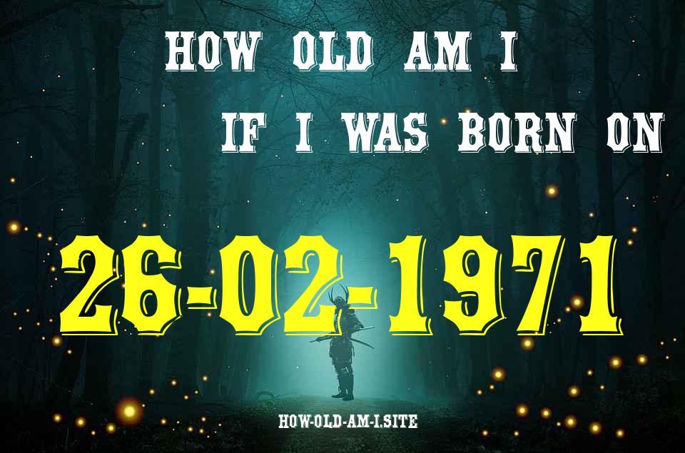 ᐈ Born On 26 February 1971 My Age in 2024? [100% ACCURATE Age Calculator!]