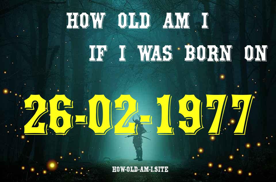 ᐈ Born On 26 February 1977 My Age in 2024? [100% ACCURATE Age Calculator!]