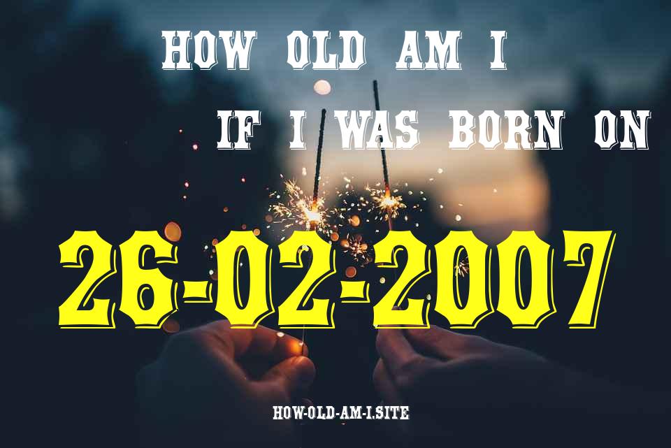 ᐈ Born On 26 February 2007 My Age in 2024? [100% ACCURATE Age Calculator!]