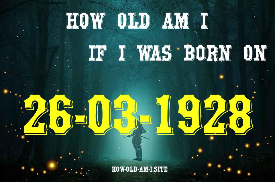 ᐈ Born On 26 March 1928 My Age in 2024? [100% ACCURATE Age Calculator!]