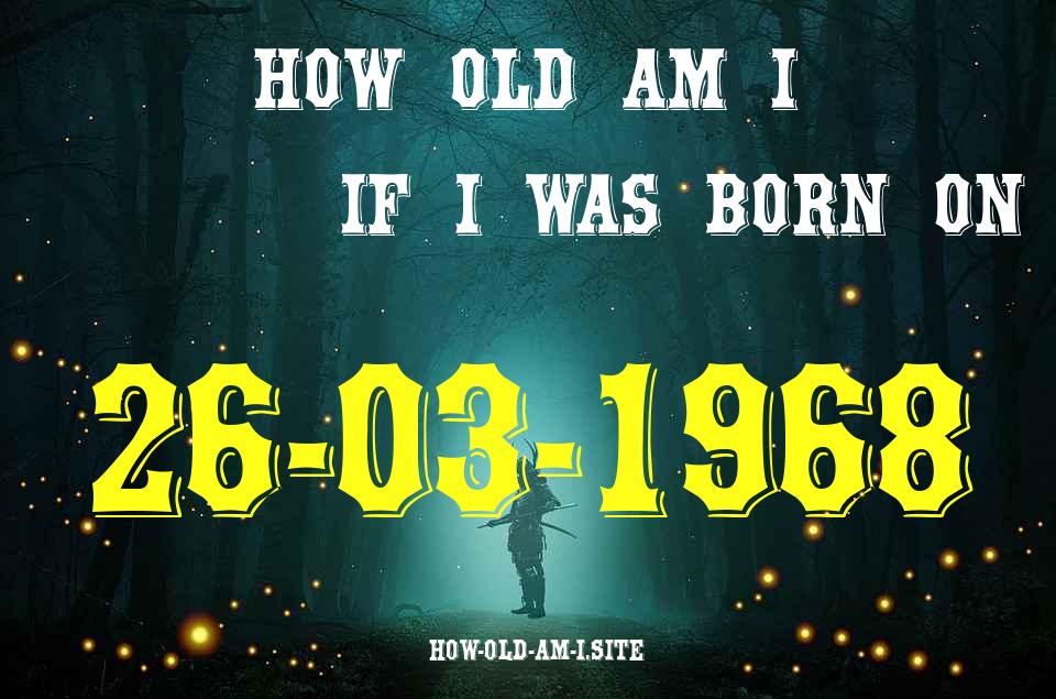 ᐈ Born On 26 March 1968 My Age in 2024? [100% ACCURATE Age Calculator!]