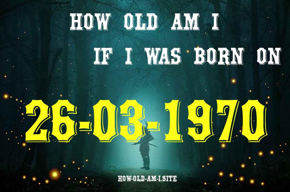 ᐈ Born On 26 March 1970 My Age in 2024? [100% ACCURATE Age Calculator!]