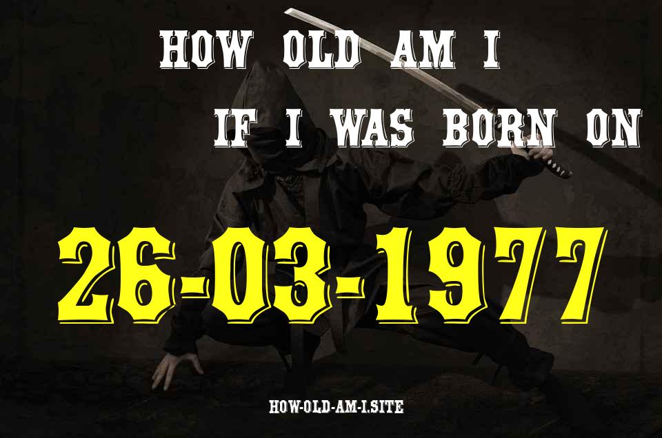 ᐈ Born On 26 March 1977 My Age in 2024? [100% ACCURATE Age Calculator!]