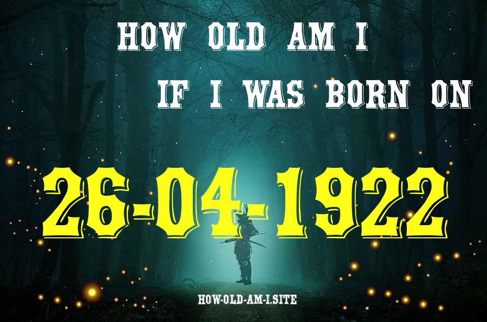 ᐈ Born On 26 April 1922 My Age in 2024? [100% ACCURATE Age Calculator!]