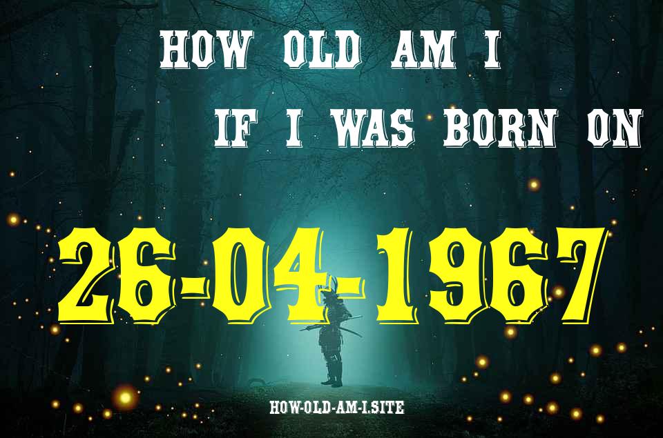 ᐈ Born On 26 April 1967 My Age in 2024? [100% ACCURATE Age Calculator!]