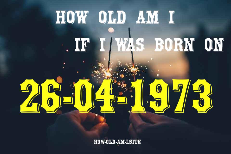 ᐈ Born On 26 April 1973 My Age in 2024? [100% ACCURATE Age Calculator!]