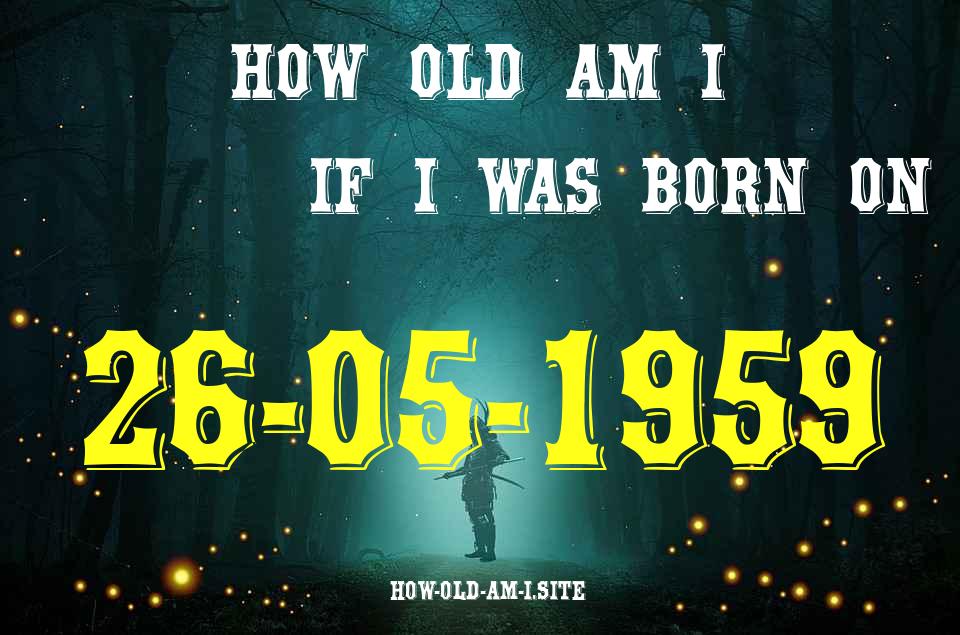 ᐈ Born On 26 May 1959 My Age in 2024? [100% ACCURATE Age Calculator!]