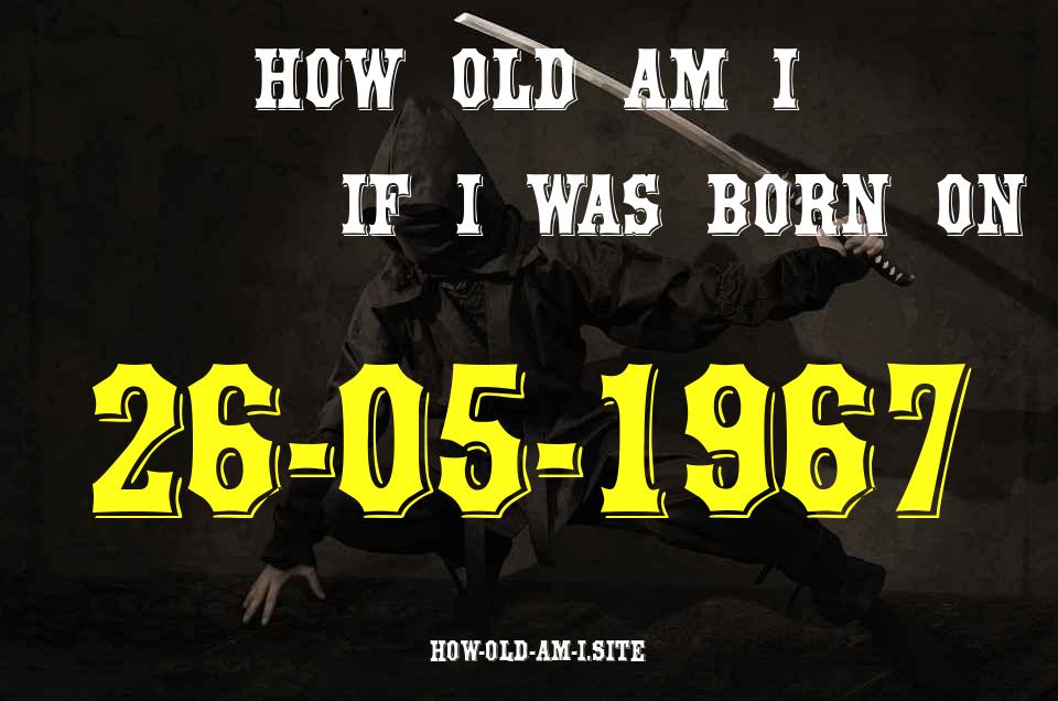 ᐈ Born On 26 May 1967 My Age in 2024? [100% ACCURATE Age Calculator!]